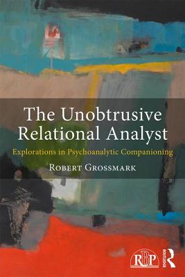 The Unobtrusive Relational Analyst: Explorations in Psychoanalytic Companioning - Grossmark, Robert