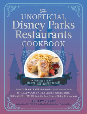 The Unofficial Disney Parks Restaurants Cookbook: From Cafe Orleans's Battered & Fried Monte Cristo to Hollywood & Vine's Caramel Monkey Bread, 100 Magical Dishes from the Best Disney Dining Destinations - Craft, Ashley