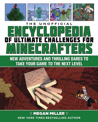 The Unofficial Encyclopedia of Ultimate Challenges for Minecrafters: New Adventures and Thrilling Dares to Take Your Game to the Next Level - Miller, Megan