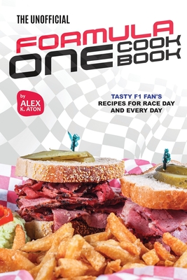 The Unofficial Formula One Cookbook: Tasty F1 Fan's Recipes for Race Day and Every Day - K Aton, Alex