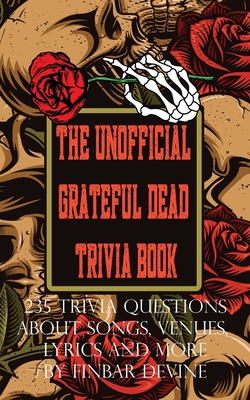 The Unofficial Grateful Dead Trivia Book: 235 Trivia questions about songs, venues, lyrics and more - Devine, Finbar