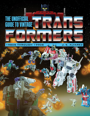 The Unofficial Guide to Vintage Transformers: 1980s Through 1990s - Alvarez, J E