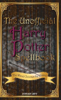 The Unofficial Harry Potter Spellbook: The Wand Chooses the Wizard - Levy, Duncan