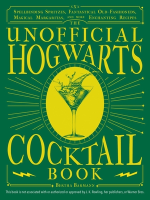 The Unofficial Hogwarts Cocktail Book: Spellbinding Spritzes, Fantastical Old Fashioneds, Magical Margaritas, and More Enchanting Recipes - Barmann, Bertha