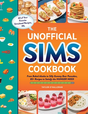 The Unofficial Sims Cookbook: From Baked Alaska to Silly Gummy Bear Pancakes, 85+ Recipes to Satisfy the Hunger Need - O'Halloran, Taylor