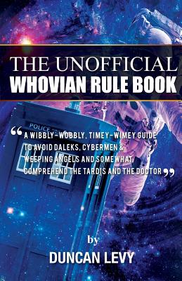 The Unofficial Whovian Rule Book: A wibbly-wobbly, timey-wimey guide to avoid Daleks, Cybermen, & Weeping Angels and somewhat comprehend the Tardis and The Doctor - Levy, Duncan