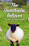 The Unorthodox Believer: How Not to Be Religious Sheeple