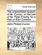 The Unparalleled Speech of Mr. Curran, on the Trial of Mr. Peter Finerty, for a Libel on Earl Camden,