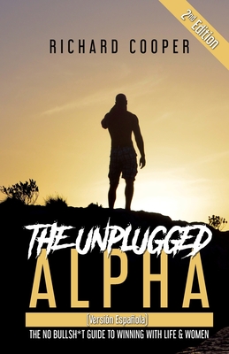 The Unplugged Alpha 2nd Edition (Versin Espaola): The No Bullsh*t Guide to Winning With Life & Women - Cooper, Richard, and Accounting, Steve From (Editor)