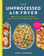 The Unprocessed Air Fryer: Over 100 easy UPF-free family recipes from the SUNDAY TIMES BESTSELLING AUTHOR