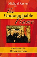 The Unquenchable Flame: Discovering the Heart of the Reformation