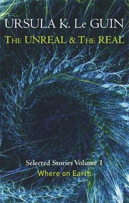The Unreal and the Real Volume 1: Volume 1: Where on Earth - Le Guin, Ursula K.