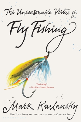The Unreasonable Virtue of Fly Fishing - Kurlansky, Mark