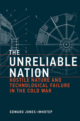 The Unreliable Nation: Hostile Nature and Technological Failure in the Cold War - Jones-Imhotep, Edward