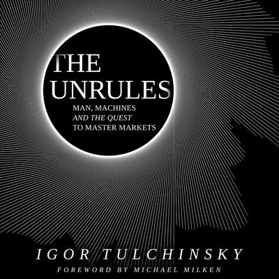 The Unrules: Man, Machines and the Quest to Master Markets - Lee, John (Read by), and Tulchinsky, Igor