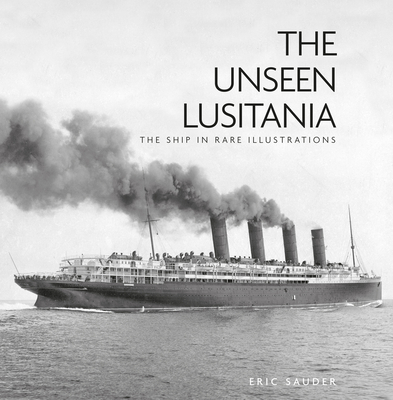 The Unseen Lusitania: The Ship in Rare Illustrations - Sauder, Eric