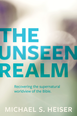 The Unseen Realm: Recovering the Supernatural Worldview of the Bible - Heiser, Michael S