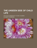 The Unseen Side of Child Life: For the Guardians of Young Children - Harrison, Elizabeth