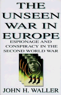 The Unseen War in Europe: Espionage and Conspiracy in the Second World War - Waller, John H