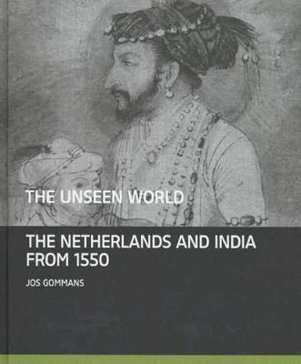 The Unseen World: The Netherlands and India From 1550 - Gommans, Jos
