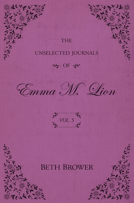 The Unselected Journals of Emma M. Lion: Vol. 5 - Brower, Beth