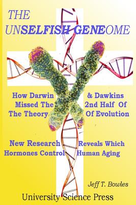 The Unselfish Genome-How Darwin & Dawkins Missed The 2nd Half Of The Theory Of Evolution: New Research Reveals The Hormones That Control Human Aging - Bowles, Jeff T