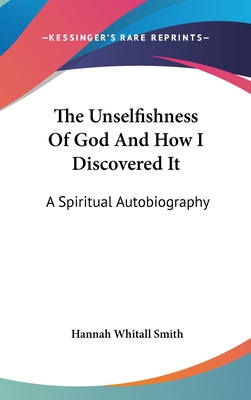 The Unselfishness Of God And How I Discovered It: A Spiritual Autobiography - Smith, Hannah Whitall