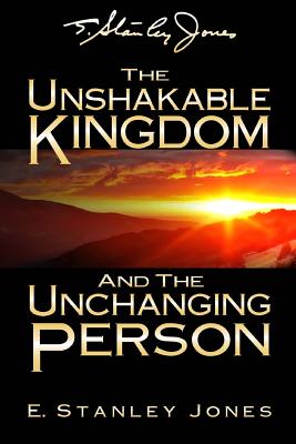 The Unshakable Kingdom and the Unchanging Person - Jones, E Stanley