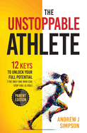 The Unstoppable Athlete (Parent Edition): 12 Keys To Unlock Your Full Potential [The Only One Who Can Stop You, Is You]: Mindset, Confidence, & Peak Performance Habits ... Sports