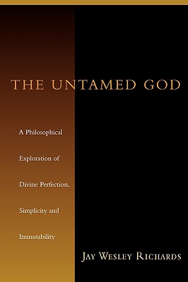 The Untamed God: A Philosophical Exploration of Divine Perfection, Immutability, and Simplicity - Richards, Jay W