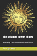 The Untamed Power of Now: Mastering Consciousness and Mindfulness