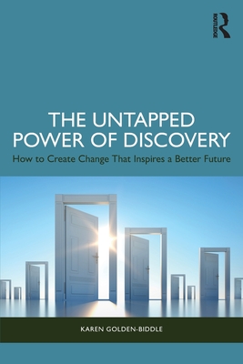 The Untapped Power of Discovery: How to Create Change That Inspires a Better Future - Golden-Biddle, Karen