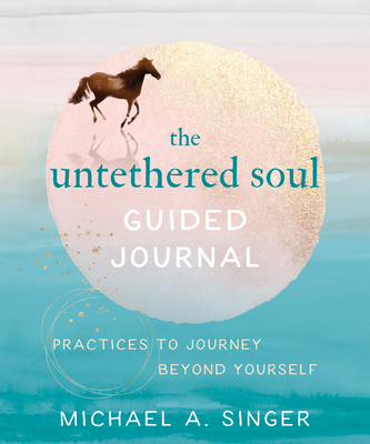 The Untethered Soul Guided Journal: Practices to Journey Beyond Yourself - Singer, Michael A