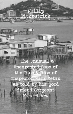 The Unusual and Unexpected Case of the Rise and Rise of Inspector Hari Metau as told by his good friend Sergeant Kasari Aru - Fitzpatrick, Philip