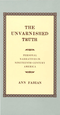 The Unvarnished Truth: Personal Narratives in Nineteenth-Century America - Fabian, Ann, Professor