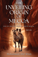 The Unveiling Origin of Mecca: Rise of Ancient Islam in North Arabia Part One