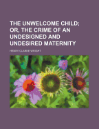 The Unwelcome Child; Or, the Crime of an Undesigned and Undesired Maternity