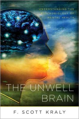 The Unwell Brain: Understanding the Psychobiology of Mental Health - Kraly, F Scott