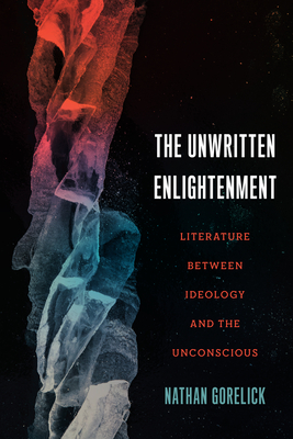 The Unwritten Enlightenment: Literature Between Ideology and the Unconscious - Gorelick, Nathan