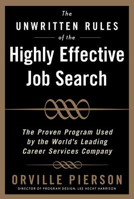 The Unwritten Rules of the Highly Effective Job Search: The Proven Program Used by the World's Leading Career Services Company: The Proven Program Used by the World's Leading Career Services Company - Pierson, Orville