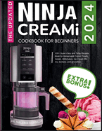 The Updated Ninja CREAMi Cookbook for Beginners: 100+ Super Easy and Tasty Recipes Book for Homemade Frozen Treats, Gelato, Milkshakes, Ice Cream Mix-Ins, Sorbets, and Smoothies