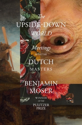 The Upside-Down World: Meetings with the Dutch Masters - Moser, Benjamin