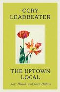 The Uptown Local: a memoir of Joy, Death, and Joan Didion