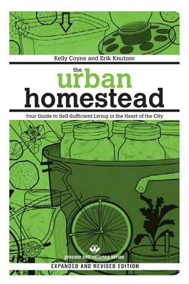 The Urban Homestead: Your Guide to Self-Sufficient Living in the Heart of the City - Coyne, Kelly, and Knutzen, Erik