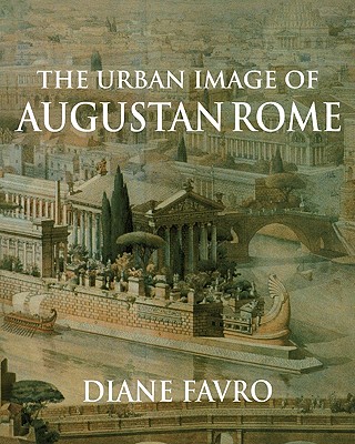 The Urban Image of Augustan Rome - Favro, Diane, and Diane, Favro