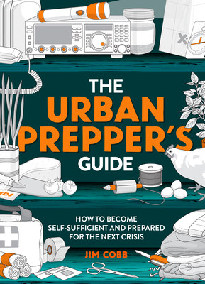 The Urban Prepper's Guide: How To Become Self-Sufficient And Prepared For The Next Crisis - Cobb, Jim