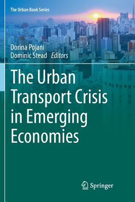 The Urban Transport Crisis in Emerging Economies - Pojani, Dorina (Editor), and Stead, Dominic (Editor)