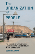 The Urbanization of People: The Politics of Development, Labor Markets, and Schooling in the Chinese City