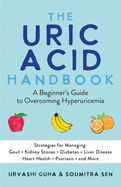 The Uric Acid Handbook: A Beginner's Guide to Overcoming Hyperuricemia (Strategies for Managing: Gout, Kidney Stones, Diabetes, Liver Disease, Heart Health, Psoriasis, and More)