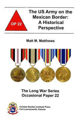The US Army on the Mexican Border: A Historical Perspective: A Historical Perspective - Matthews, Matt M, and Combat Studies Institute (U S ) (Producer)